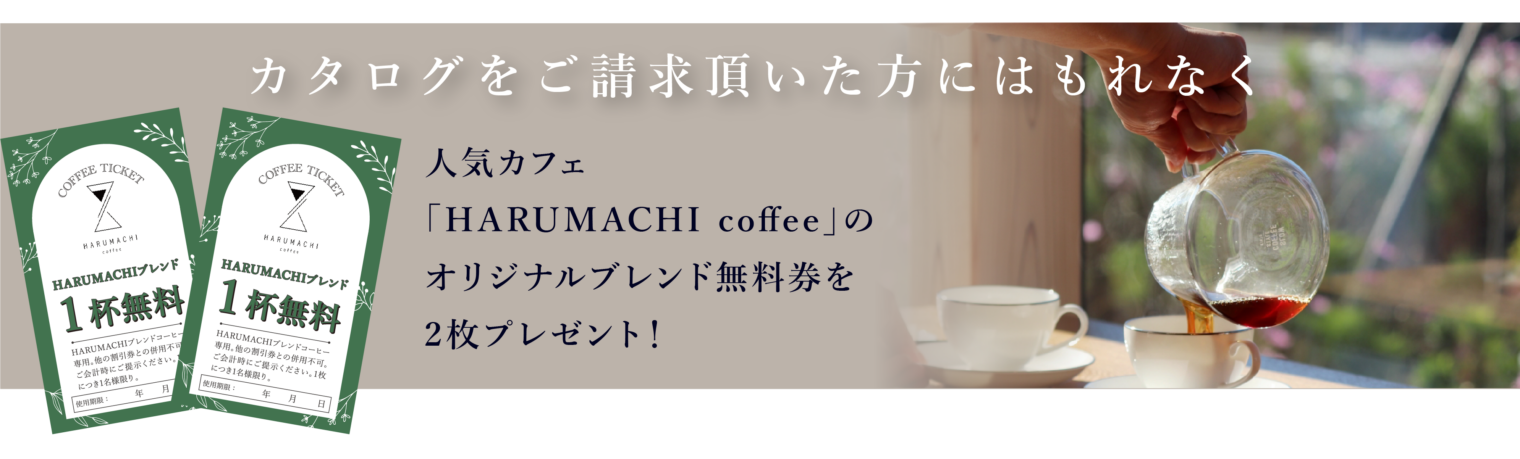 カタログをご請求いただいた方にはもれなく人気カフェ「HARUMACHI coffee」のオリジナルブレンド無料券を2枚プレゼント！
